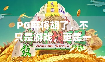 PG麻将胡了，不只是游戏，更是一场全民社交风暴！