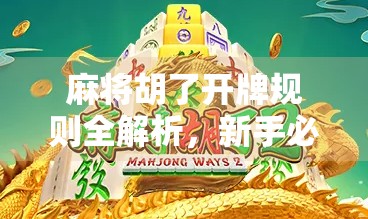 麻将胡了开牌规则全解析,新手必看,高手也得懂的开门秘诀!