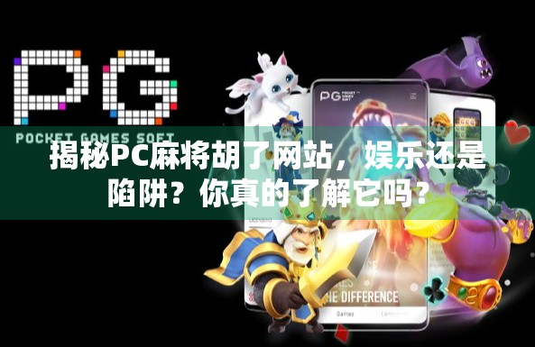 揭秘PC麻将胡了网站，娱乐还是陷阱？你真的了解它吗？