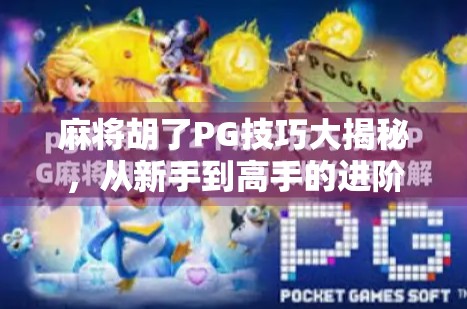 麻将胡了PG技巧大揭秘，从新手到高手的进阶之路，轻松赢在起跑线！