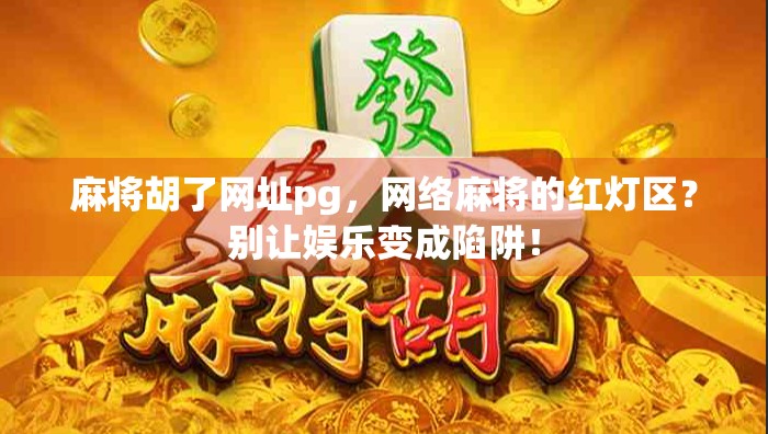 麻将胡了网址pg，网络麻将的红灯区？别让娱乐变成陷阱！