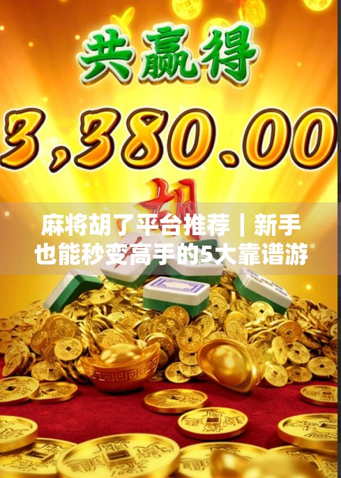 麻将胡了平台推荐｜新手也能秒变高手的5大靠谱游戏平台，附独家技巧揭秘！