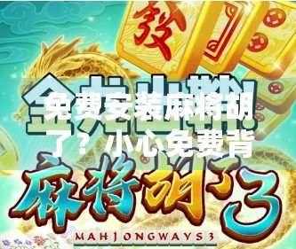 免费安装麻将胡了?小心免费背后藏着的陷阱!