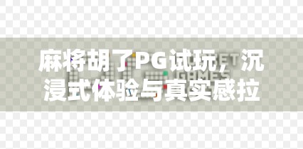 麻将胡了PG试玩,沉浸式体验与真实感拉满的线上牌局新选择!
