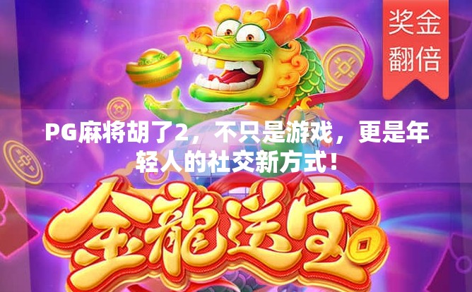 PG麻将胡了2，不只是游戏，更是年轻人的社交新方式！