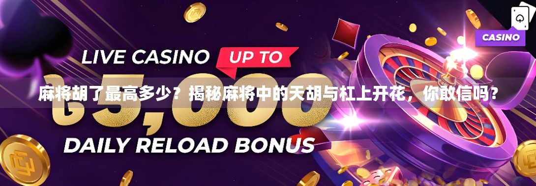 麻将胡了最高多少？揭秘麻将中的天胡与杠上开花，你敢信吗？