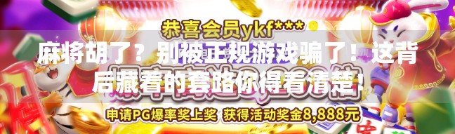 麻将胡了？别被正规游戏骗了！这背后藏着的套路你得看清楚！