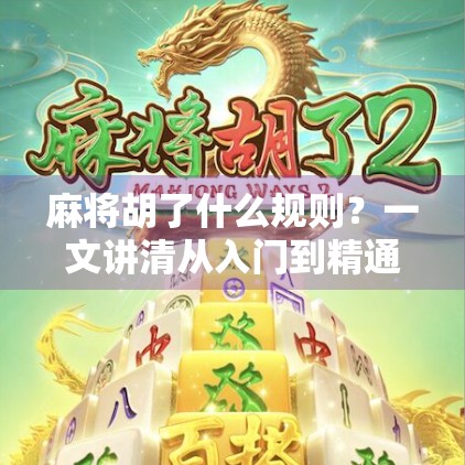 麻将胡了什么规则？一文讲清从入门到精通的胡牌逻辑！