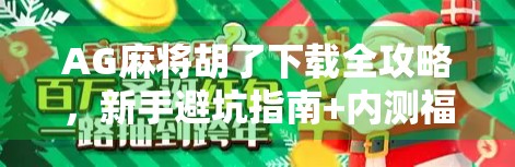 AG麻将胡了下载全攻略，新手避坑指南+内测福利揭秘！