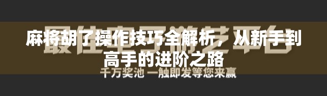 麻将胡了操作技巧全解析，从新手到高手的进阶之路