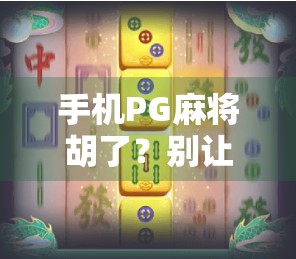手机PG麻将胡了？别让轻松赢钱变成输光钱包的陷阱！