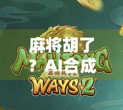 麻将胡了？AI合成技术让你诈胡也能赢！