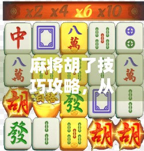 麻将胡了技巧攻略，从新手到高手，教你轻松打出清一色和七对子！