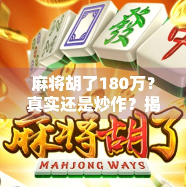 麻将胡了180万？真实还是炒作？揭秘百万牌局背后的真相