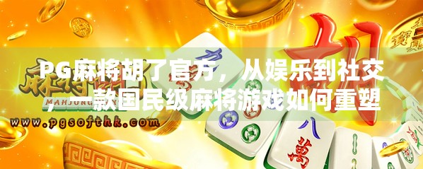 PG麻将胡了官方，从娱乐到社交，一款国民级麻将游戏如何重塑线上牌局体验？