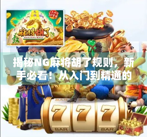 揭秘NG麻将胡了规则,新手必看!从入门到精通的全攻略