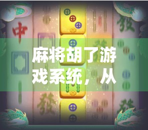 麻将胡了游戏系统，从传统牌桌到数字时代的沉浸式娱乐革命