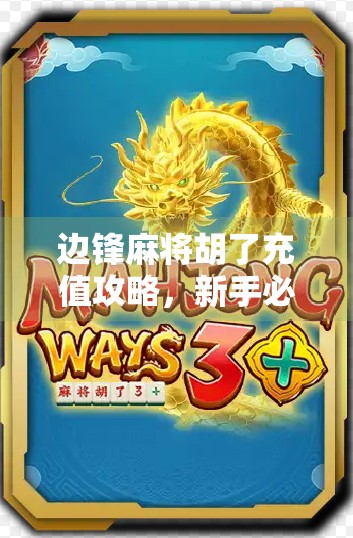 边锋麻将胡了充值攻略，新手必看！如何避免踩坑、高效升级不花冤枉钱！