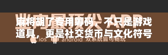麻将胡了专用筹码,不只是游戏道具,更是社交货币与文化符号