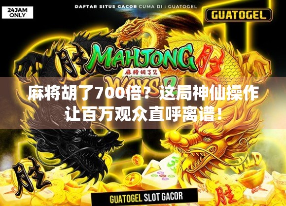 麻将胡了700倍？这局神仙操作让百万观众直呼离谱！