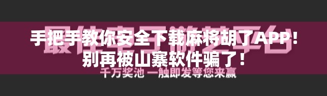 手把手教你安全下载麻将胡了APP！别再被山寨软件骗了！
