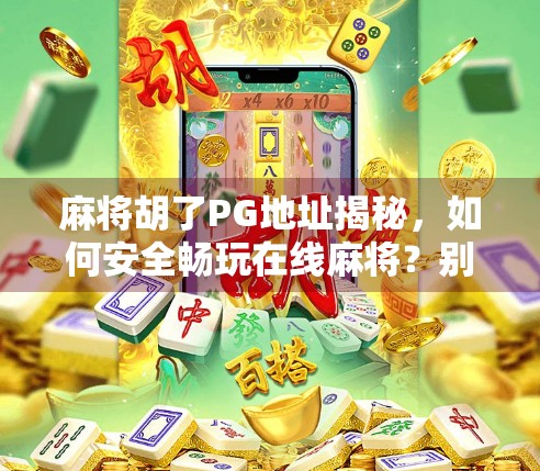 麻将胡了PG地址揭秘，如何安全畅玩在线麻将？别再被钓鱼链接坑了！