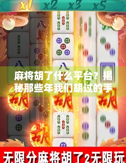 麻将胡了什么平台？揭秘那些年我们胡过的手机游戏！