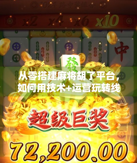 从零搭建麻将胡了平台,如何用技术+运营玩转线上棋牌新蓝海?