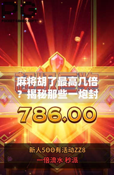 麻将胡了最高几倍？揭秘那些一炮封神的惊人倍数！