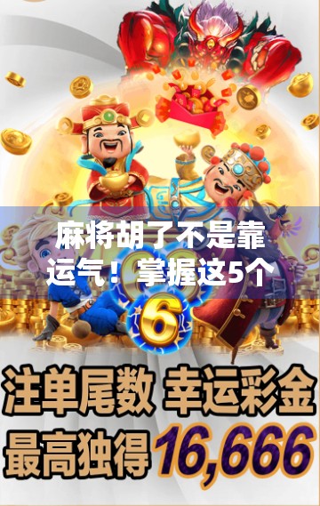 麻将胡了不是靠运气!掌握这5个技巧,新手也能秒变高手!