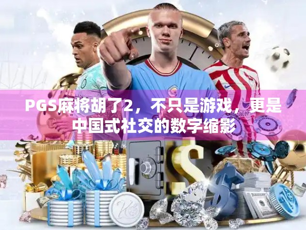 PGS麻将胡了2，不只是游戏，更是中国式社交的数字缩影