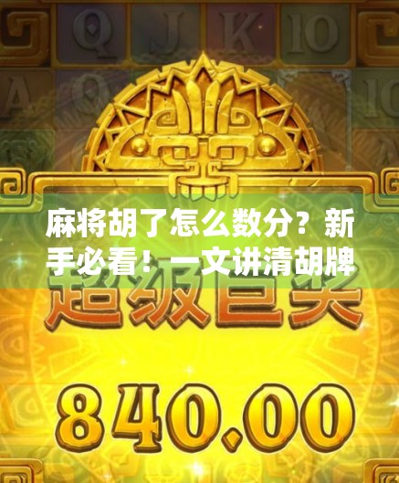 麻将胡了怎么数分？新手必看！一文讲清胡牌计分逻辑，让你不再糊里糊涂！