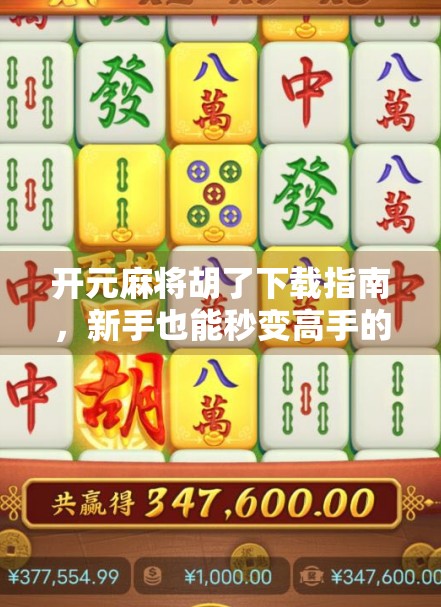 开元麻将胡了下载指南，新手也能秒变高手的秘诀，附避坑攻略！