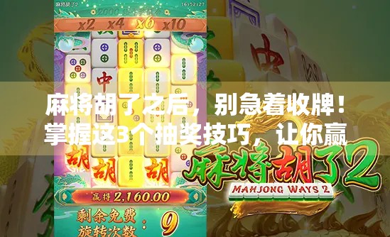 麻将胡了之后，别急着收牌！掌握这3个抽奖技巧，让你赢钱又赢彩！