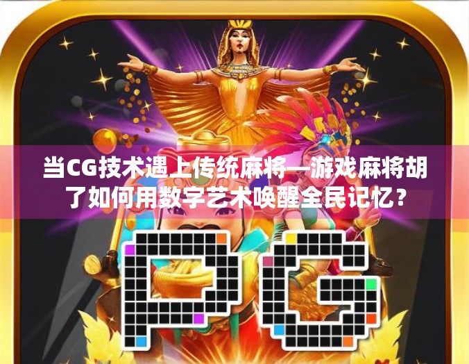 当CG技术遇上传统麻将—游戏麻将胡了如何用数字艺术唤醒全民记忆？