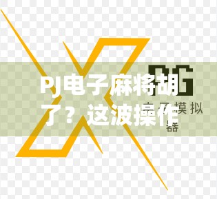 PJ电子麻将胡了？这波操作，是真·赢麻了还是套路深？