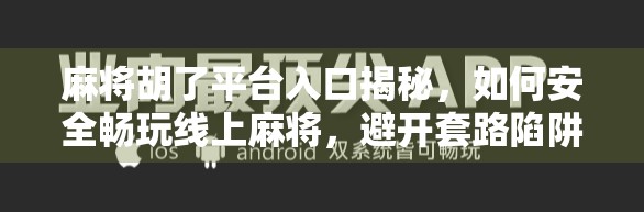 麻将胡了平台入口揭秘，如何安全畅玩线上麻将，避开套路陷阱？