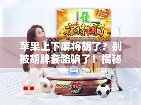 苹果上下麻将胡了?别被胡牌套路骗了!揭秘苹果麻将背后的真相