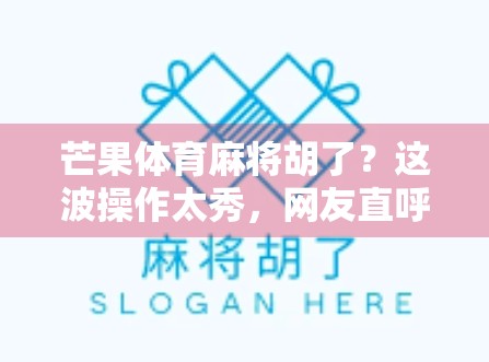 芒果体育麻将胡了？这波操作太秀，网友直呼上头！