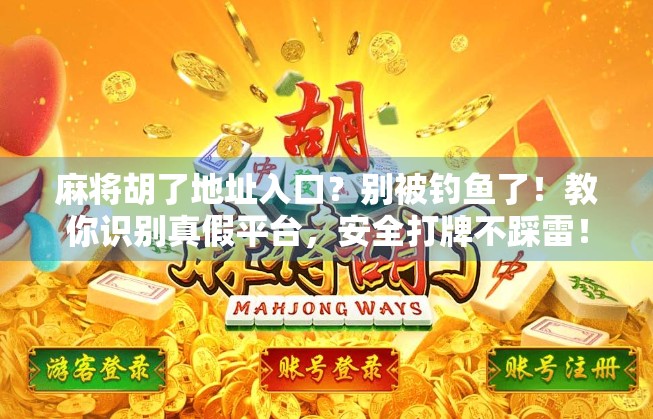 麻将胡了地址入口？别被钓鱼了！教你识别真假平台，安全打牌不踩雷！