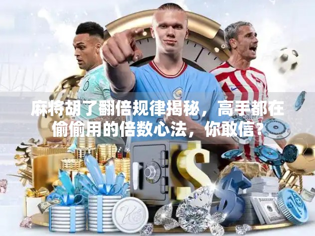 麻将胡了翻倍规律揭秘，高手都在偷偷用的倍数心法，你敢信？