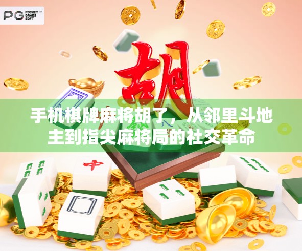 手机棋牌麻将胡了，从邻里斗地主到指尖麻将局的社交革命