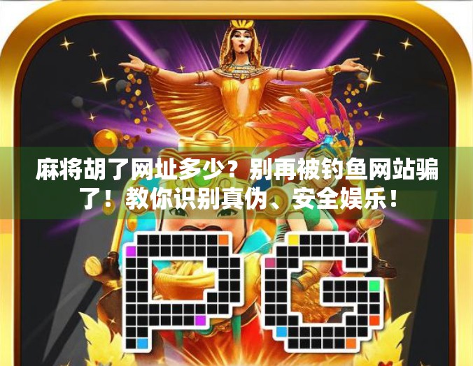 麻将胡了网址多少？别再被钓鱼网站骗了！教你识别真伪、安全娱乐！