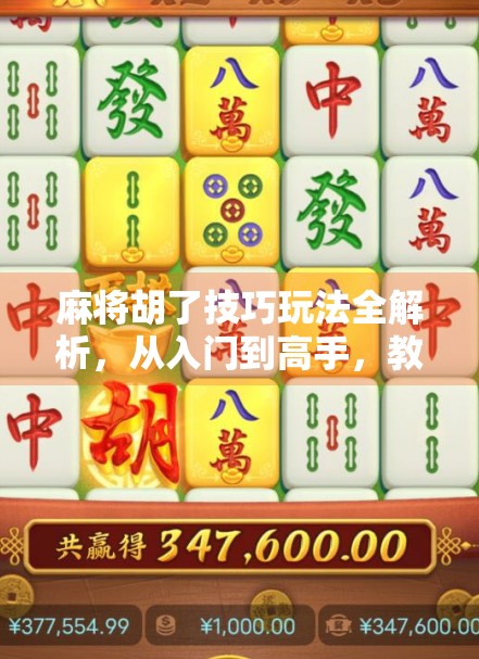 麻将胡了技巧玩法全解析，从入门到高手，教你轻松打出自摸和杠上开花！