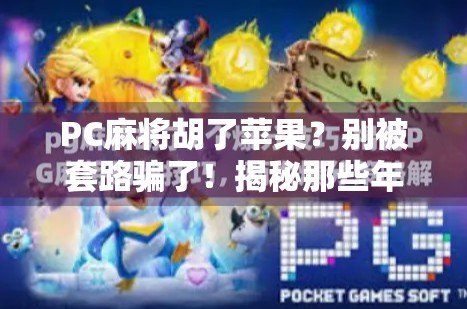 PC麻将胡了苹果？别被套路骗了！揭秘那些年我们追过的伪神器