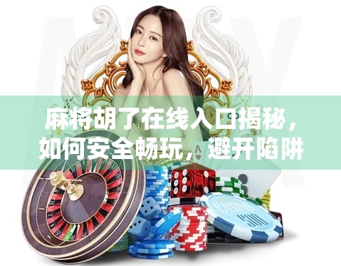 麻将胡了在线入口揭秘，如何安全畅玩，避开陷阱不踩雷？