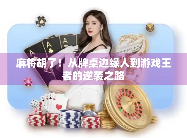 麻将胡了!从牌桌边缘人到游戏王者的逆袭之路