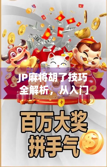 JP麻将胡了技巧全解析，从入门到精通，轻松提升胡牌率！
