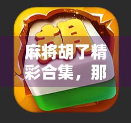 麻将胡了精彩合集，那些让人拍案叫绝的瞬间，你都见证过吗？