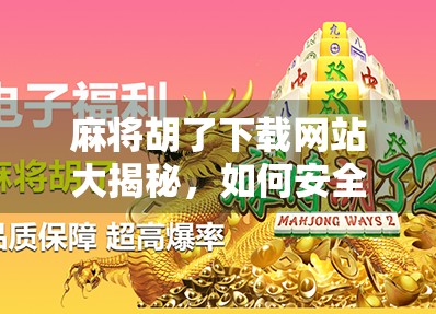 麻将胡了下载网站大揭秘,如何安全畅玩经典国粹?别让免费陷阱毁了你的手机!
